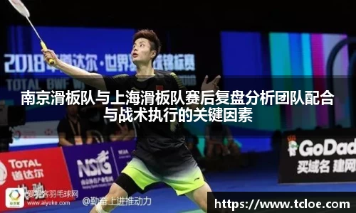 南京滑板队与上海滑板队赛后复盘分析团队配合与战术执行的关键因素