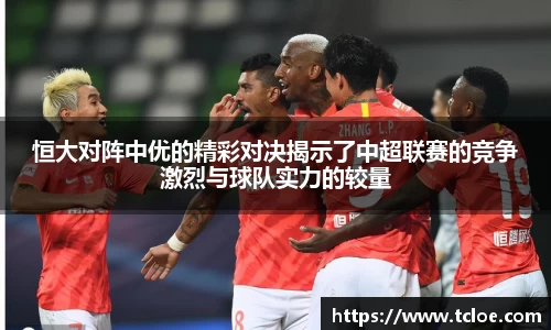 恒大对阵中优的精彩对决揭示了中超联赛的竞争激烈与球队实力的较量