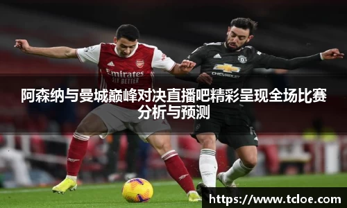 阿森纳与曼城巅峰对决直播吧精彩呈现全场比赛分析与预测